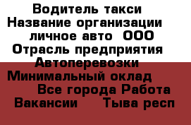 Водитель такси › Название организации ­ 100личное авто, ООО › Отрасль предприятия ­ Автоперевозки › Минимальный оклад ­ 90 000 - Все города Работа » Вакансии   . Тыва респ.